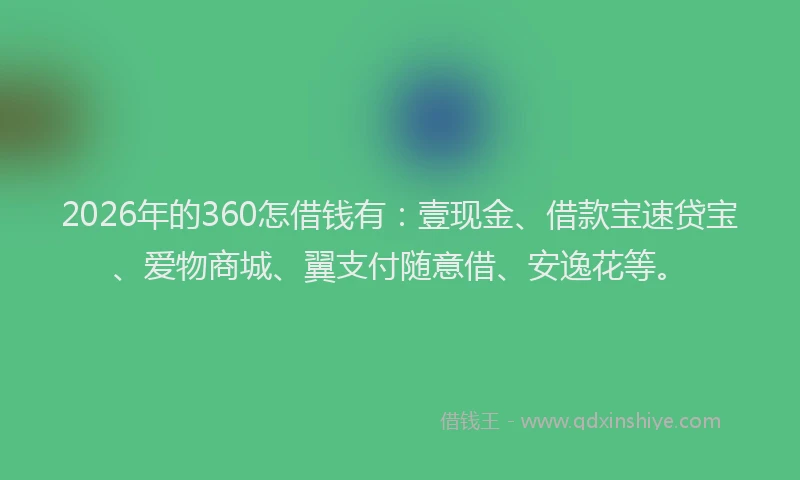 2026年的360怎借钱有：壹现金、借款宝速贷宝、爱物商城、翼支付随意借、安逸花等。