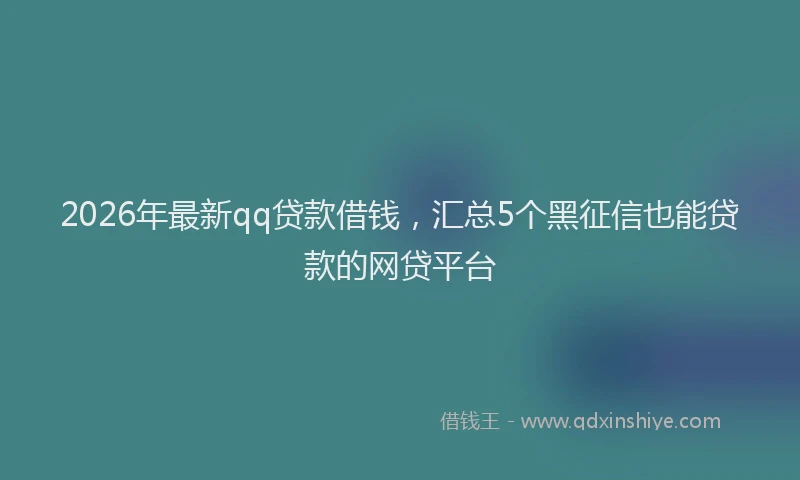 2026年最新qq贷款借钱，汇总5个黑征信也能贷款的网贷平台