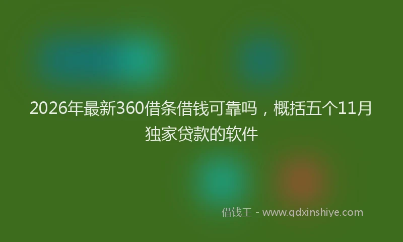 2026年最新360借条借钱可靠吗,概括五个11月独家贷款的软件