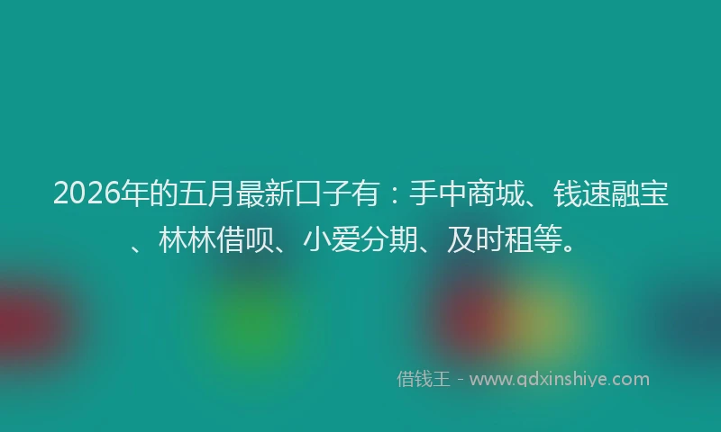 2026年的五月最新口子有：手中商城、钱速融宝、林林借呗、小爱分期、及时租等。