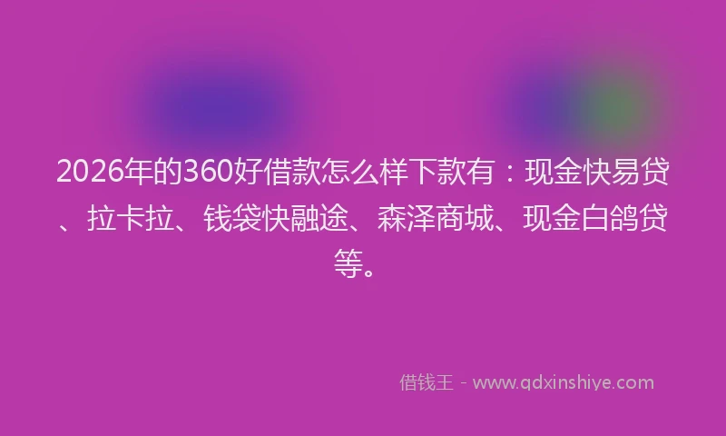 2026年的360好借款怎么样下款有：现金快易贷、拉卡拉、钱袋快融途、森泽商城、现金白鸽贷等。