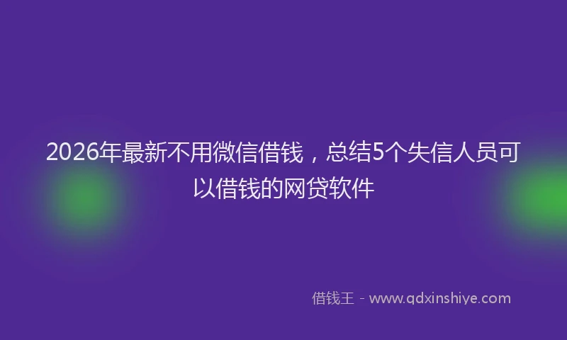 2026年最新不用微信借钱，总结5个失信人员可以借钱的网贷软件