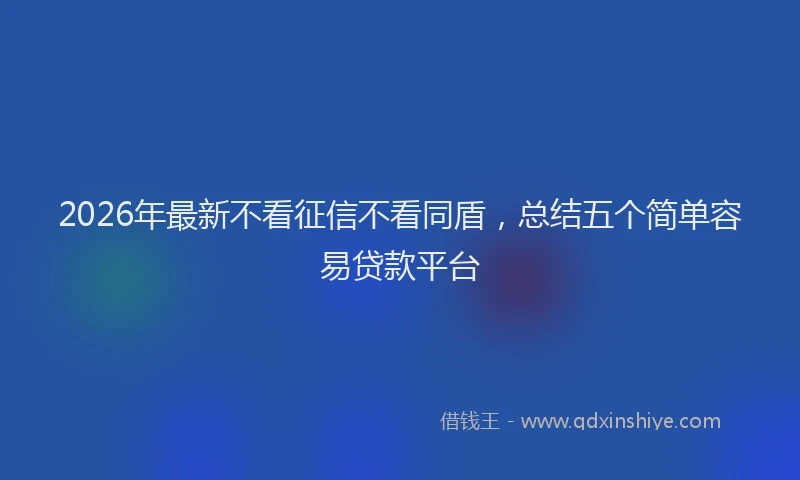 2026年最新不看征信不看同盾,总结五个简单容易贷款平台