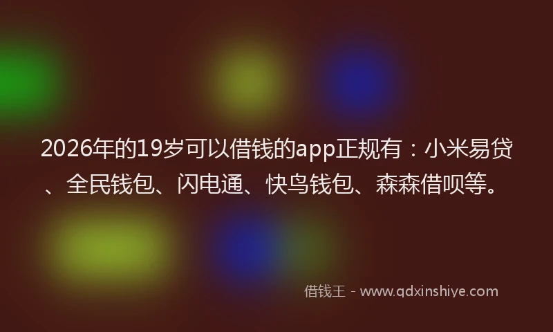 2026年的19岁可以借钱的app正规有:小米易贷、全民钱包、闪电通、快鸟钱包、森森借呗等。