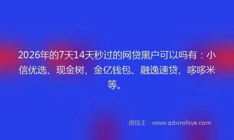 2026年的7天14天秒过的网贷黑户可以吗有:小信优选、现金树、金亿钱包、融逸速贷、哆哆米等。