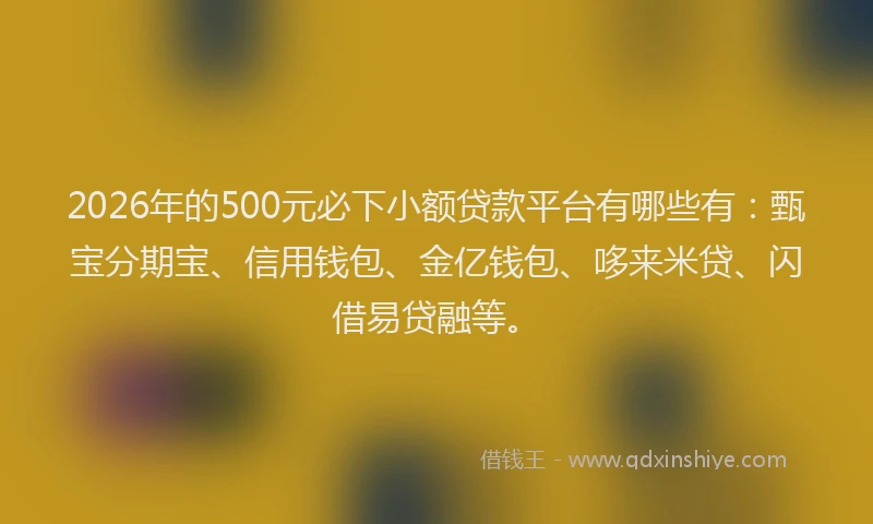 2026年的500元必下小额贷款平台有哪些有:甄宝分期宝、信用钱包、金亿钱包、哆来米贷、闪借易贷融等。