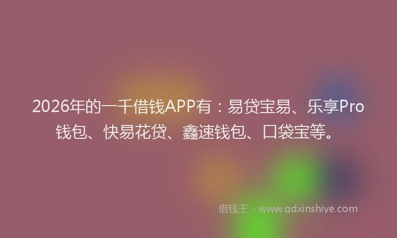 2026年的一千借钱APP有：易贷宝易、乐享Pro钱包、快易花贷、鑫速钱包、口袋宝等。