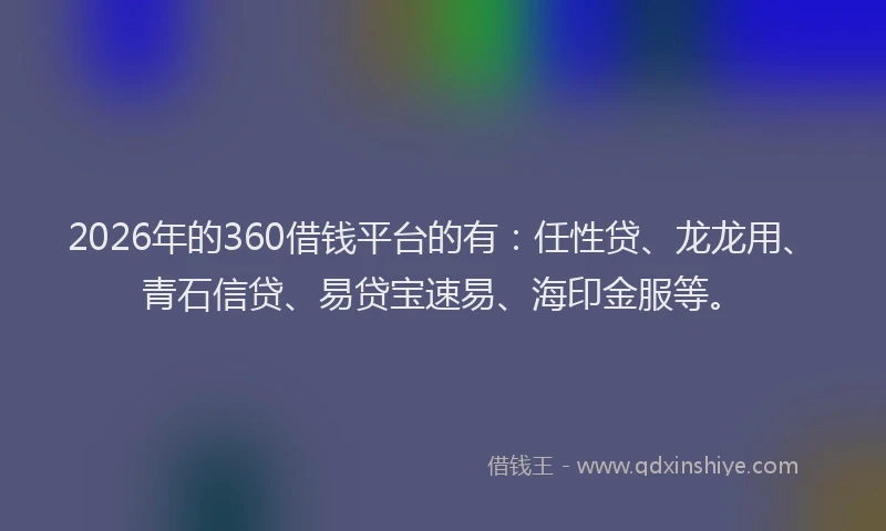 2026年的360借钱平台的有：任性贷、龙龙用、青石信贷、易贷宝速易、海印金服等。