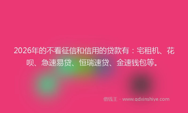 2026年的不看征信和信用的贷款有：宅租机、花呗、急速易贷、恒瑞速贷、金速钱包等。