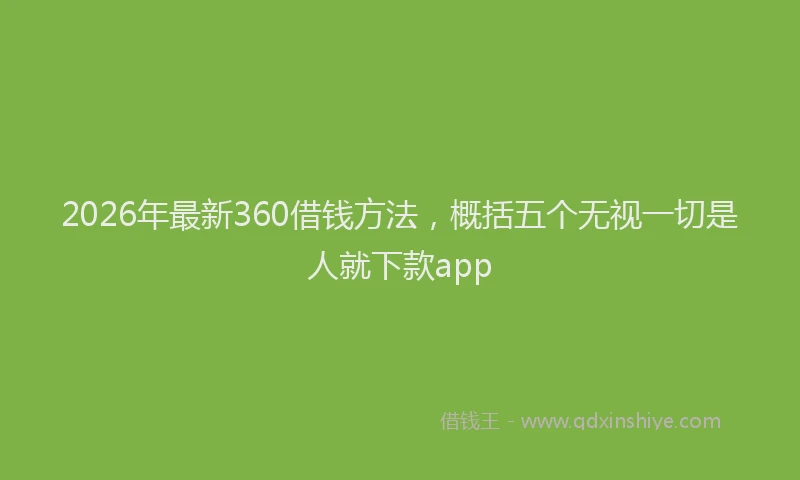 2026年最新360借钱方法，概括五个无视一切是人就下款app