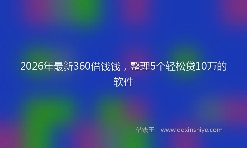 2026年最新360借钱钱，整理5个轻松贷10万的软件