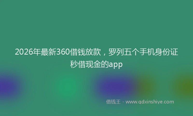2026年最新360借钱放款，罗列五个手机身份证秒借现金的app