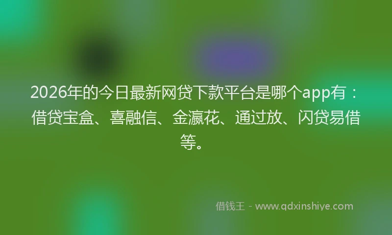 2026年的今日最新网贷下款平台是哪个app有：借贷宝盒、喜融信、金瀛花、通过放、闪贷易借等。