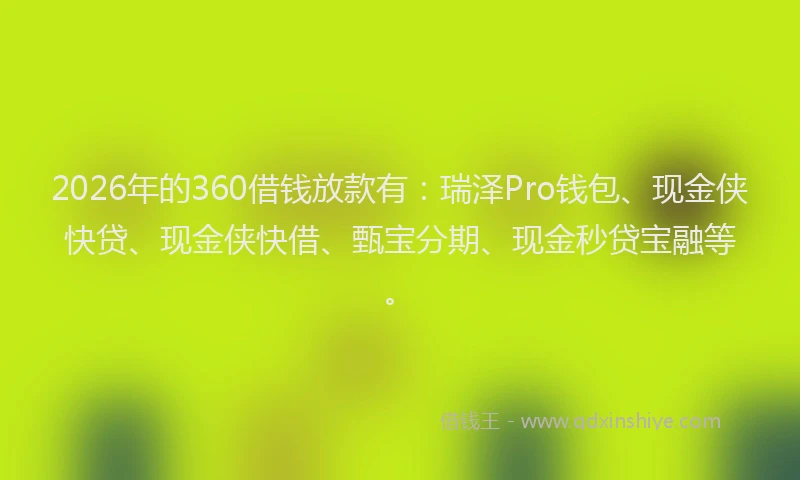 2026年的360借钱放款有：瑞泽Pro钱包、现金侠快贷、现金侠快借、甄宝分期、现金秒贷宝融等。