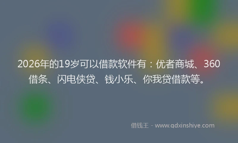 2026年的19岁可以借款软件有：优者商城、360借条、闪电侠贷、钱小乐、你我贷借款等。