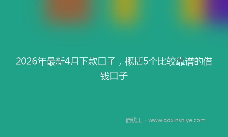 2026年最新4月下款口子，概括5个比较靠谱的借钱口子