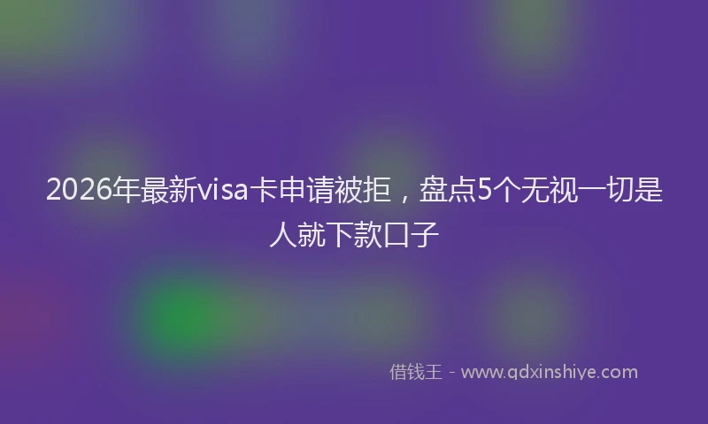 2026年最新visa卡申请被拒，盘点5个无视一切是人就下款口子