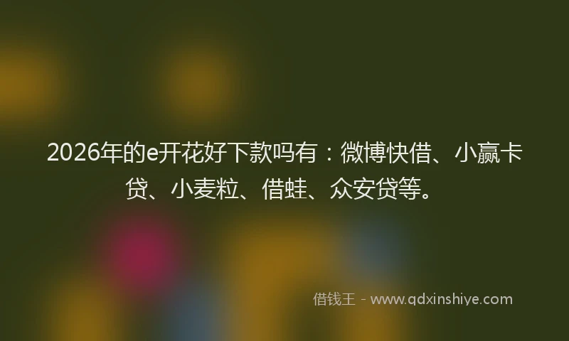 2026年的e开花好下款吗有:微博快借、小赢卡贷、小麦粒、借蛙、众安贷等。