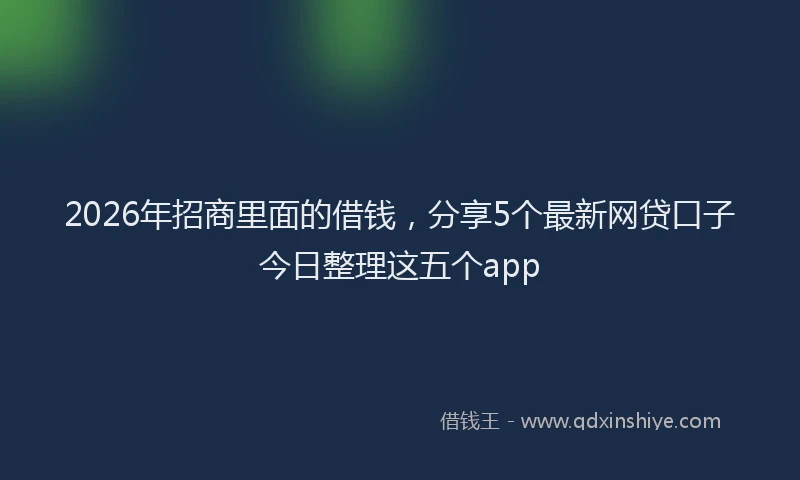 2026年招商里面的借钱，分享5个最新网贷口子今日整理这五个app