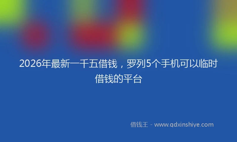 2026年最新一千五借钱，罗列5个手机可以临时借钱的平台