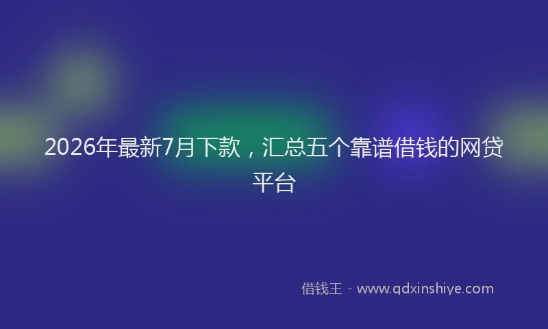 2026年最新7月下款，汇总五个靠谱借钱的网贷平台