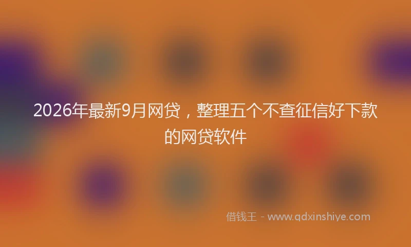 2026年最新9月网贷，整理五个不查征信好下款的网贷软件