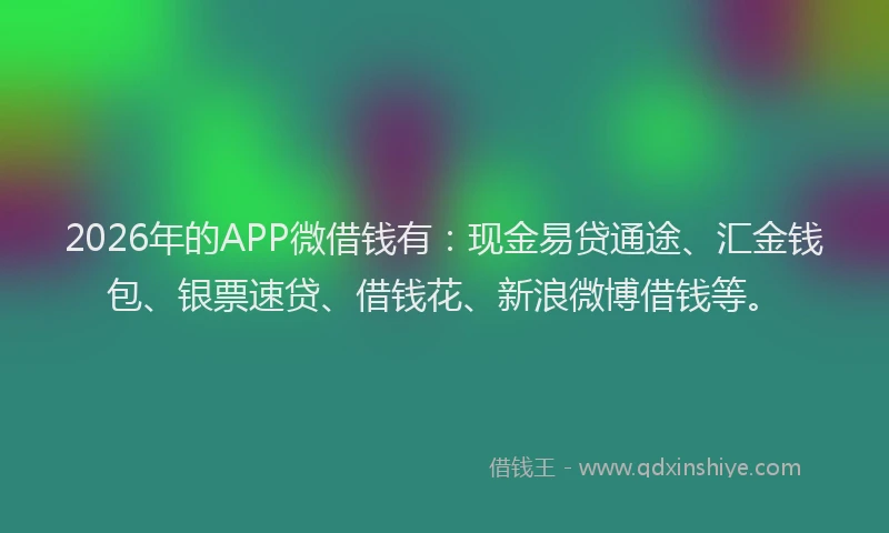2026年的APP微借钱有：现金易贷通途、汇金钱包、银票速贷、借钱花、新浪微博借钱等。