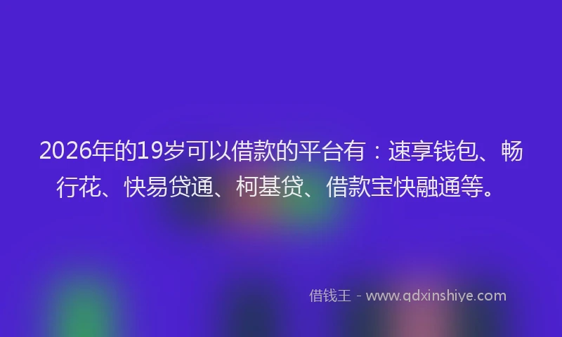2026年的19岁可以借款的平台有:速享钱包、畅行花、快易贷通、柯基贷、借款宝快融通等。