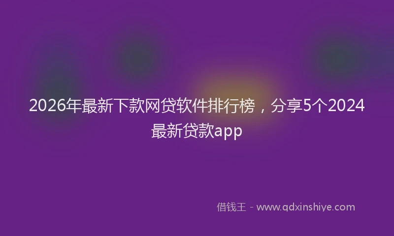 2026年最新下款网贷软件排行榜，分享5个2024最新贷款app
