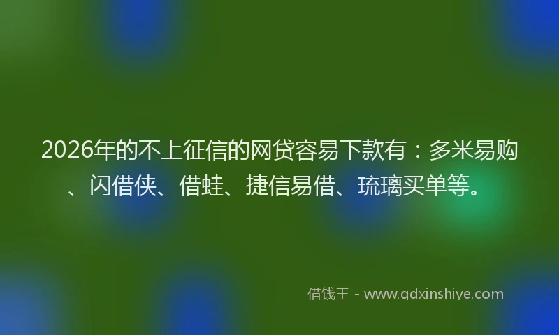 2026年的不上征信的网贷容易下款有:多米易购、闪借侠、借蛙、捷信易借、琉璃买单等。
