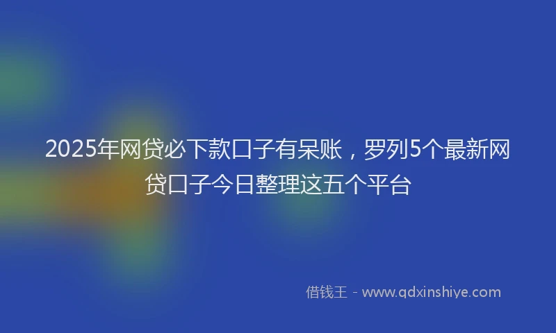 2025年网贷必下款口子有呆账，罗列5个最新网贷口子今日整理这五个平台