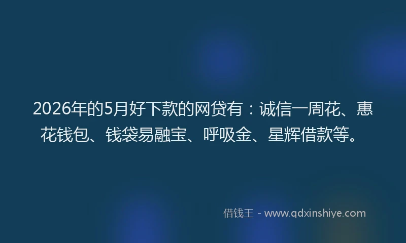 2026年的5月好下款的网贷有:诚信一周花、惠花钱包、钱袋易融宝、呼吸金、星辉借款等。