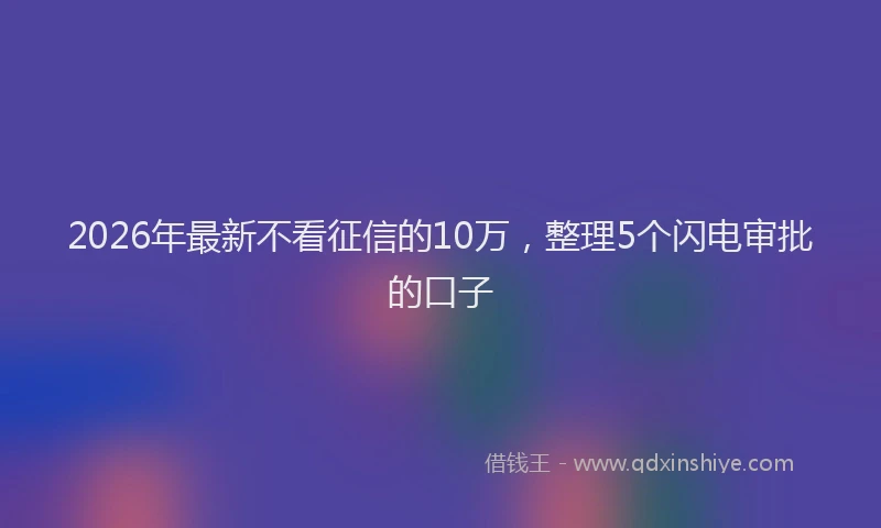 2026年最新不看征信的10万，整理5个闪电审批的口子