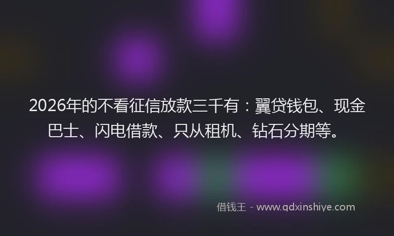 2026年的不看征信放款三千有:翼贷钱包、现金巴士、闪电借款、只从租机、钻石分期等。