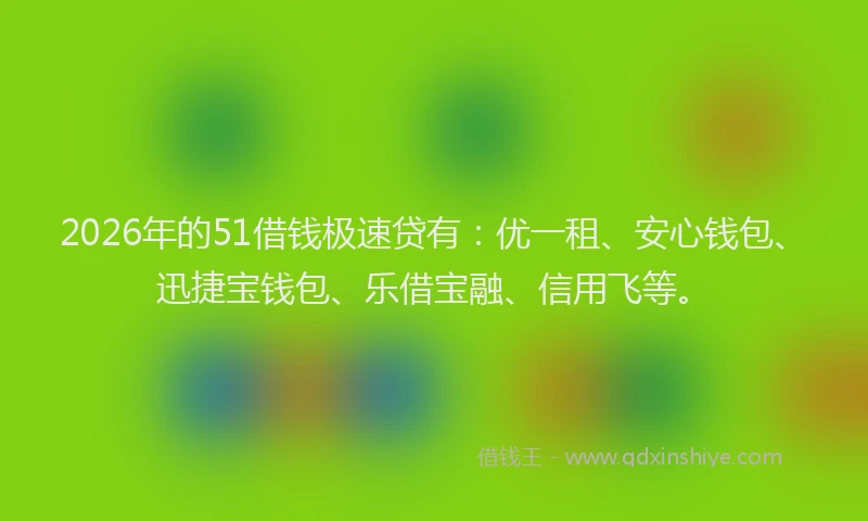 2026年的51借钱极速贷有：优一租、安心钱包、迅捷宝钱包、乐借宝融、信用飞等。