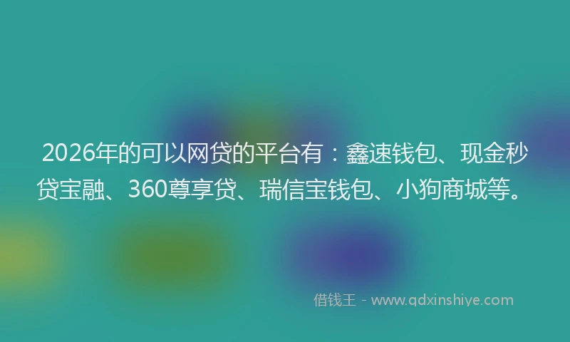 2026年的可以网贷的平台有：鑫速钱包、现金秒贷宝融、360尊享贷、瑞信宝钱包、小狗商城等。