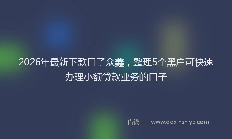 2026年最新下款口子众鑫,整理5个黑户可快速办理小额贷款业务的口子