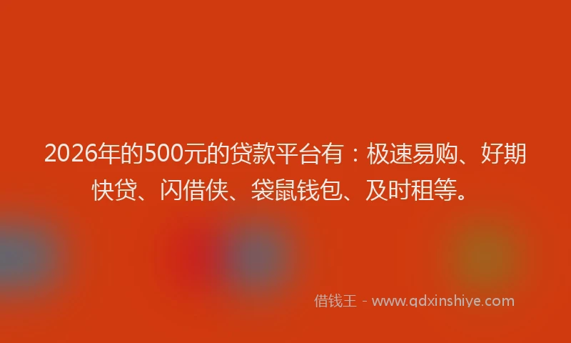2026年的500元的贷款平台有:极速易购、好期快贷、闪借侠、袋鼠钱包、及时租等。
