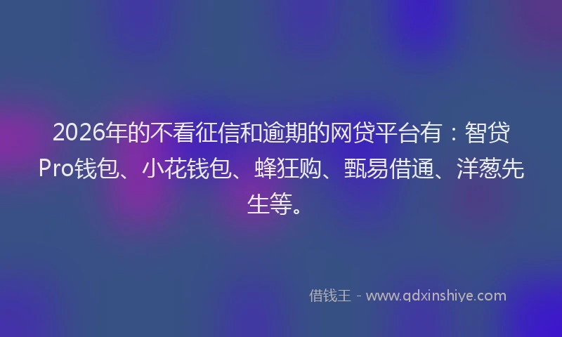 2026年的不看征信和逾期的网贷平台有：智贷Pro钱包、小花钱包、蜂狂购、甄易借通、洋葱先生等。