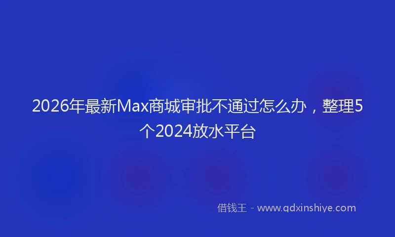 2026年最新Max商城审批不通过怎么办，整理5个2024放水平台