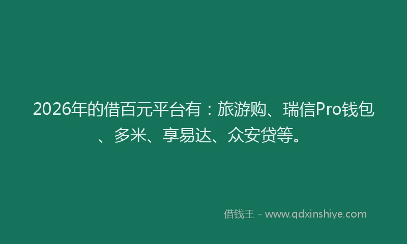 2026年的借百元平台有：旅游购、瑞信Pro钱包、多米、享易达、众安贷等。