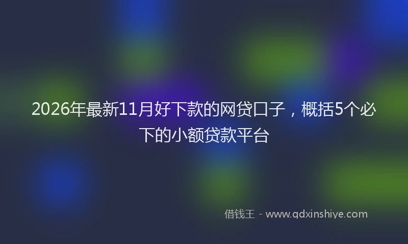 2026年最新11月好下款的网贷口子，概括5个必下的小额贷款平台