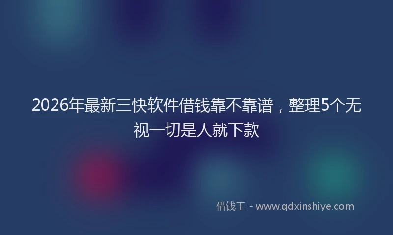 2026年最新三快软件借钱靠不靠谱,整理5个无视一切是人就下款