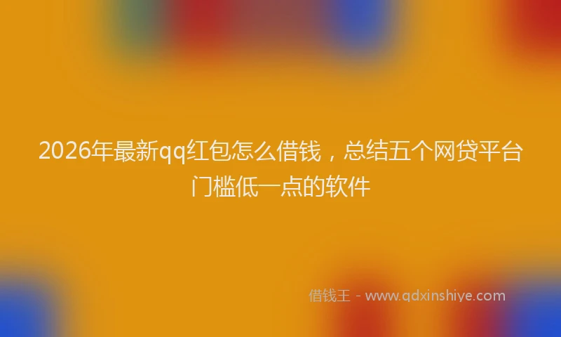 2026年最新qq红包怎么借钱，总结五个网贷平台门槛低一点的软件