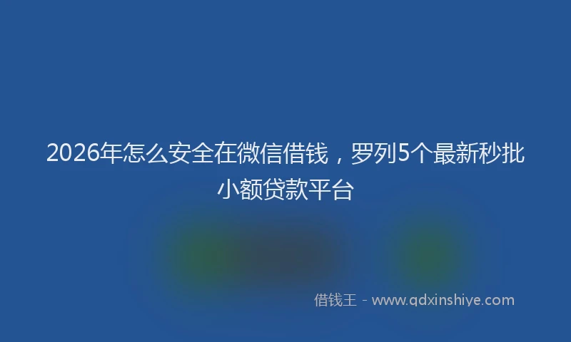 2026年怎么安全在微信借钱，罗列5个最新秒批小额贷款平台