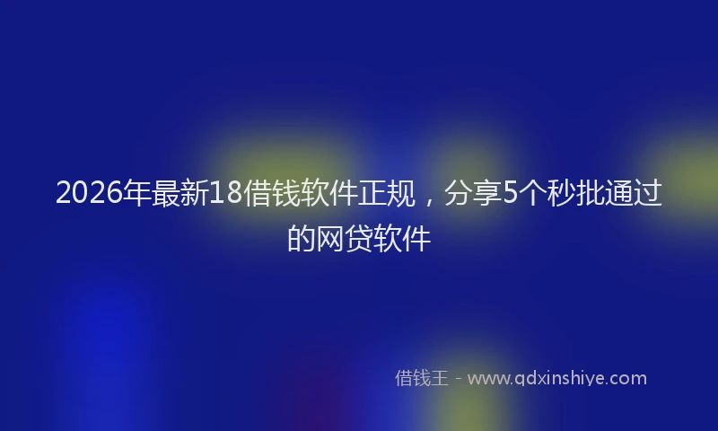 2026年最新18借钱软件正规，分享5个秒批通过的网贷软件