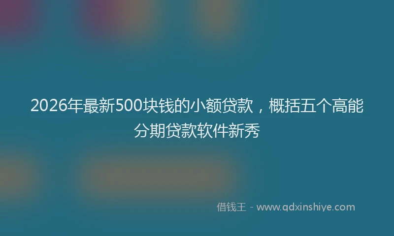 2026年最新500块钱的小额贷款,概括五个高能分期贷款软件新秀
