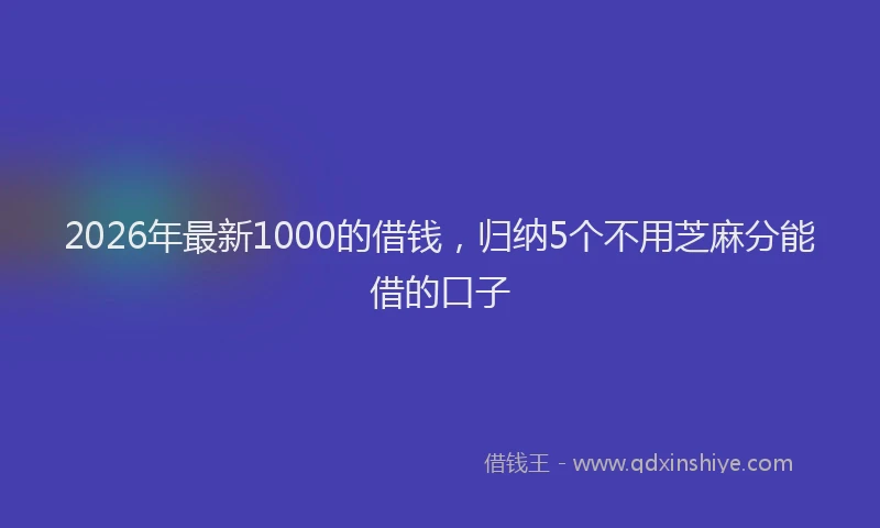 2026年最新1000的借钱，归纳5个不用芝麻分能借的口子