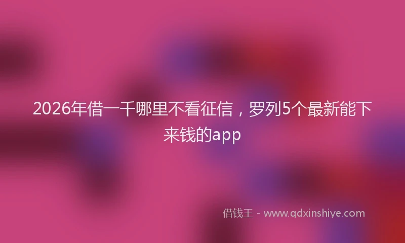 2026年借一千哪里不看征信，罗列5个最新能下来钱的app