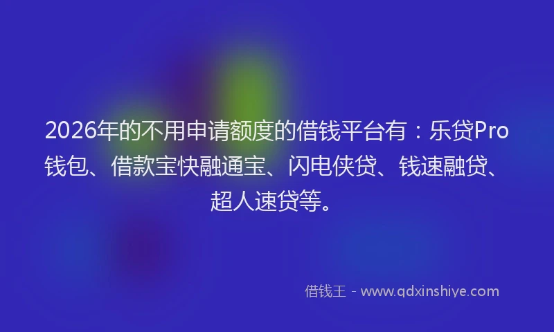 2026年的不用申请额度的借钱平台有：乐贷Pro钱包、借款宝快融通宝、闪电侠贷、钱速融贷、超人速贷等。